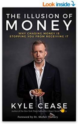  The Illusion of Money: Why Chasing Money Is Stopping You from Receiving It By Kyle Cease 