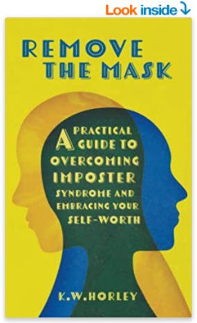 Remove The Mask A Practical Guide to Overcoming Imposter Syndrome and Embracing Your Self-Worth by K W Horley