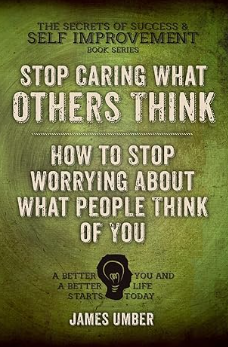 Stop Caring What Others Think By James Umber