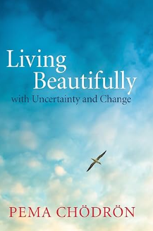 Living Beautifully with Uncertainty and Change by Pema Chodron