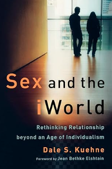 Sex and the iWorld Rethinking Relationship beyond an Age of Individualism by Dale S. Kuehne