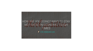 How Are You Doing? Ways to Stay Motivated in Economic Tough Times
