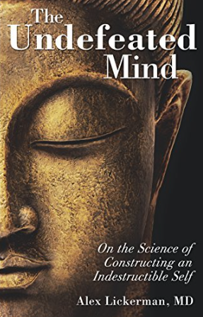 The Undefeated Mind - On the Science of Constructing an Indestructible Self By Alex Lickerman